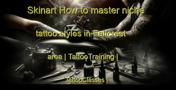 Skinart How to master niche tattoo styles in Fallcrest area | TattooTraining | TattooClasses | SkinartTraining-United States